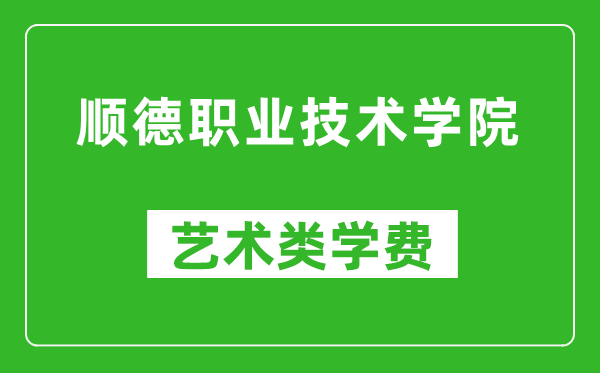 顺德职业技术学院艺术类学费多少钱一年（附各专业收费标准）