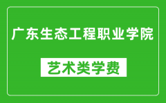 广东生态工程职业学院艺术类学费多少钱一年（附各专业收费标准）