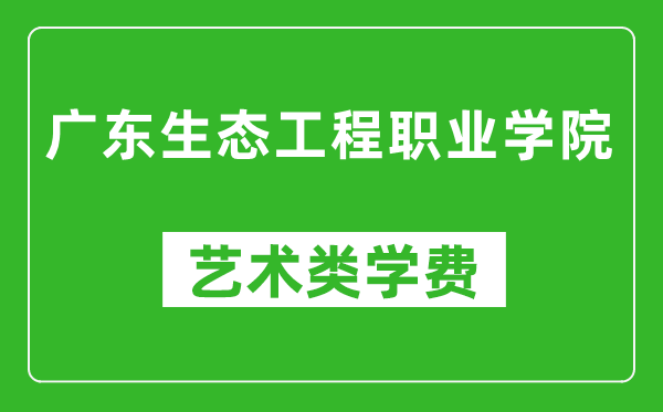 广东生态工程职业学院艺术类学费多少钱一年（附各专业收费标准）