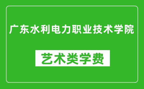 广东水利电力职业技术学院艺术类学费多少钱一年（附各专业收费标准）