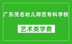 广东茂名幼儿师范专科学校艺术类学费多少钱一年（附各专业收费标准）