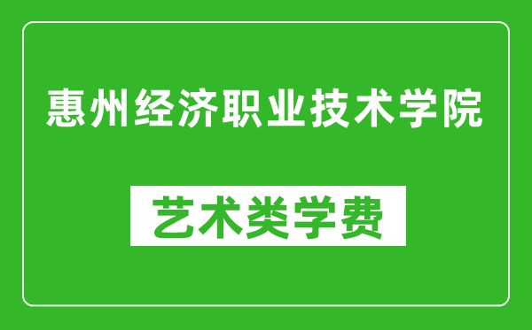 惠州经济职业技术学院艺术类学费多少钱一年（附各专业收费标准）