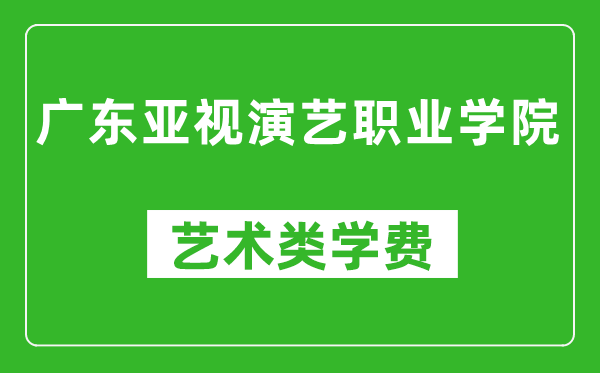 广东亚视演艺职业学院艺术类学费多少钱一年（附各专业收费标准）