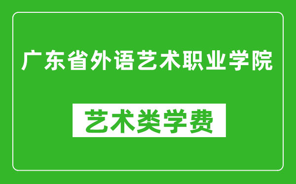 广东省外语艺术职业学院艺术类学费多少钱一年（附各专业收费标准）