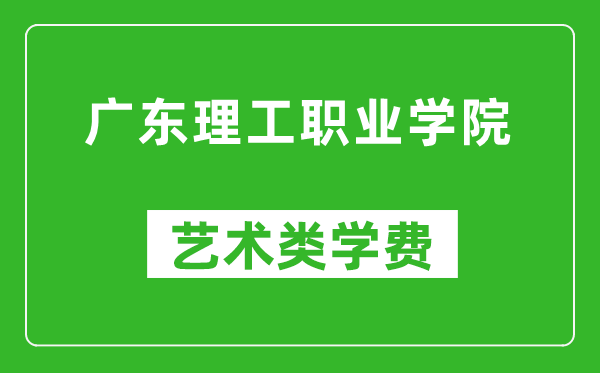 广东理工职业学院艺术类学费多少钱一年（附各专业收费标准）