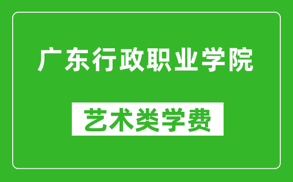 广东行政职业学院艺术类学费多少钱一年（附各专业收费标准）