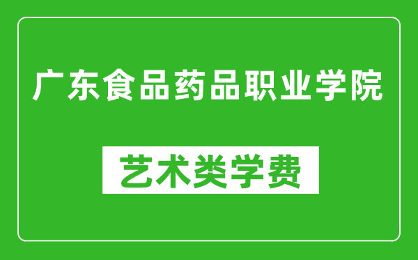 广东食品药品职业学院艺术类学费多少钱一年（附各专业收费标准）