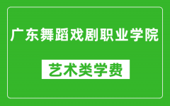 广东舞蹈戏剧职业学院艺术类学费多少钱一年（附各专业收费标准）