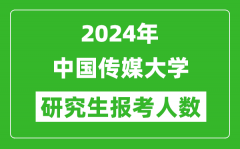 2024年中国传媒大学研究生报考人数