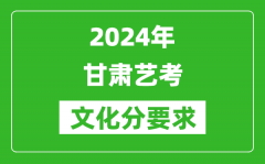 2024年甘肃艺考文化分要求_甘肃艺考最新政策解读