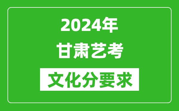 2024年甘肃艺考文化分要求,甘肃艺考最新政策解读