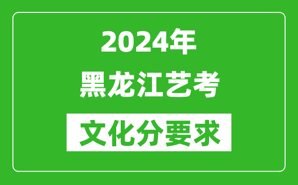 2024年黑龙江艺考文化分要求,黑龙江艺考最新政策解读