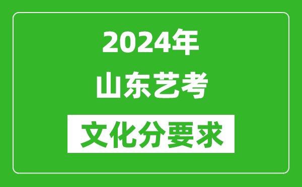 2024年山东艺考文化分要求,山东艺考最新政策解读