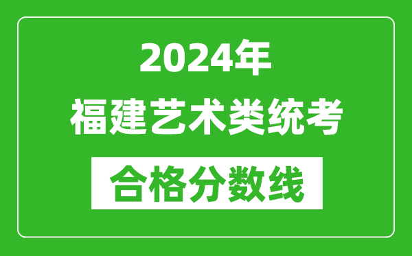2024年福建艺术类统考合格分数线（含历年艺考成绩合格线）