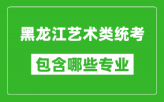 黑龙江艺术类统考包含哪些专业？