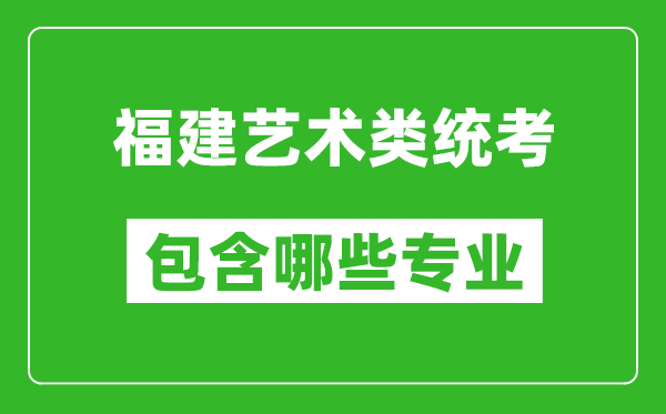 福建艺术类统考包含哪些专业？