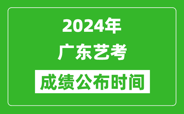 2024年广东艺考成绩公布时间,什么时候出分