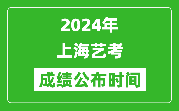 2024年上海艺考成绩公布时间,什么时候出分