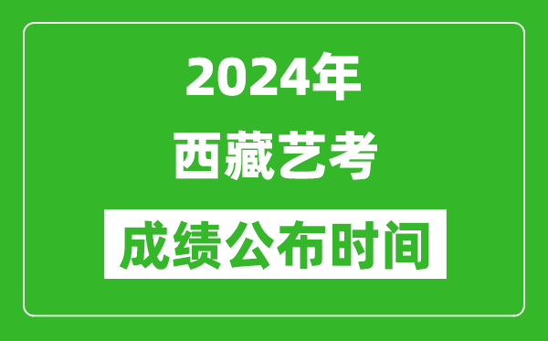 2024年西藏艺考成绩公布时间