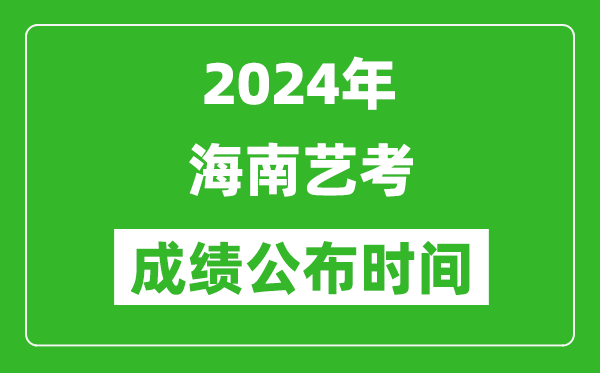 2024年海南艺考成绩公布时间,什么时候出成绩