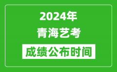 2024年青海艺考成绩公布时间_青海艺考什么时候出分