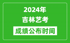 2024年吉林艺考成绩公布时间_什么时候出分