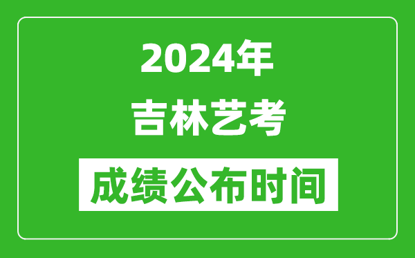 2024年吉林艺考成绩公布时间,什么时候出分