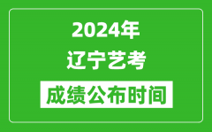 2024年辽宁艺考成绩公布时间_什么时候出分