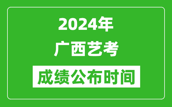 2024年广西艺考成绩公布时间,什么时候出分