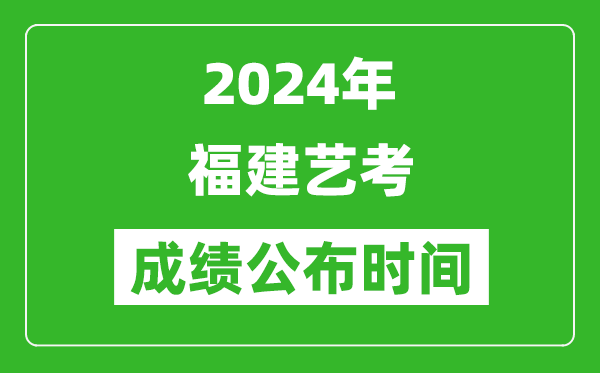 2024年福建艺考成绩公布时间,什么时候出分