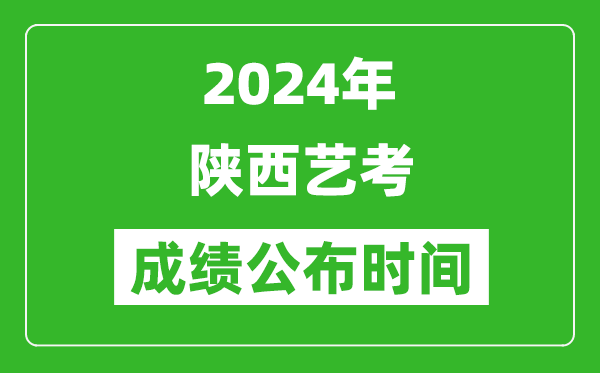 2024年陕西艺考成绩公布时间,什么时候出分