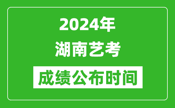 2024年湖南艺考成绩公布时间,什么时候出分