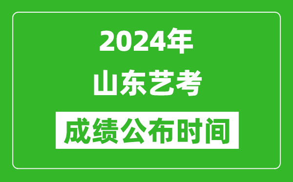 2024年山东艺考成绩公布时间,什么时候出分