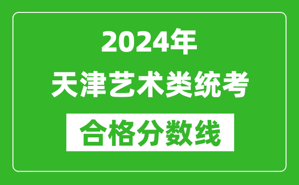 2024年天津艺术类统考合格分数线（含历年艺考成绩合格线）