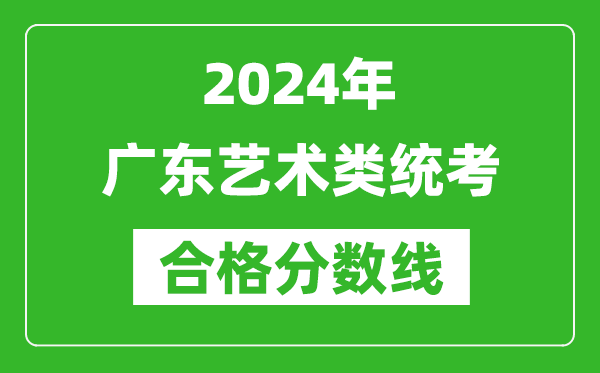2024年广东艺术类统考合格分数线（含历年艺考成绩合格线）