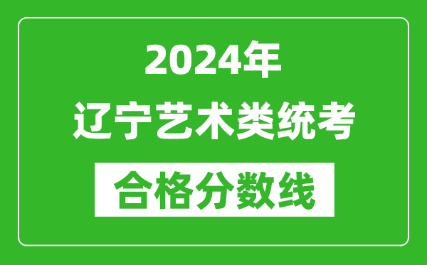 2024年辽宁艺术类统考合格分数线（含历年艺考成绩合格线）