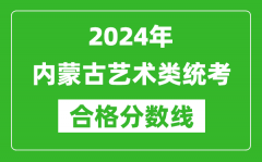 2024年内蒙古艺术类统考合格分数线（含历年艺考成绩合格线）