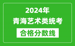 2024年青海艺术类统考合格分数线（含历年艺考成绩合格线）