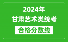 2024年甘肃艺术类统考合格分数线（含历年艺考成绩合格线）