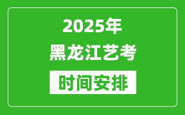 2025年黑龙江艺考时间具体是什么时候？