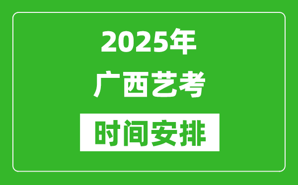 2025年广西艺考时间具体是什么时候？