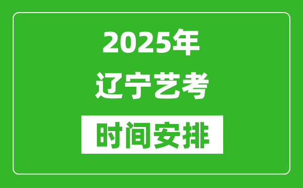 2025年辽宁艺考时间具体是什么时候？
