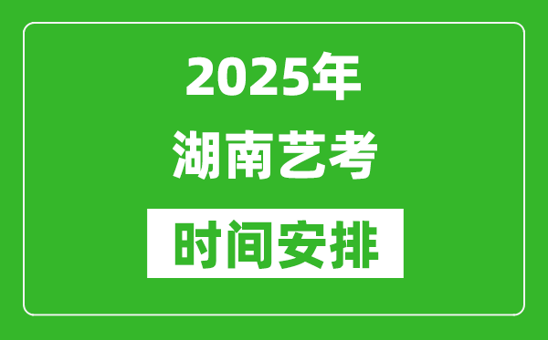2025年湖南艺考时间具体是什么时候？