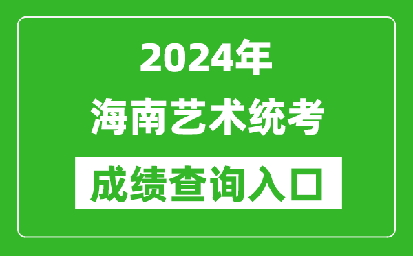 2024年海南艺术统考成绩查询入口网址（https://ea.hainan.gov.cn/）