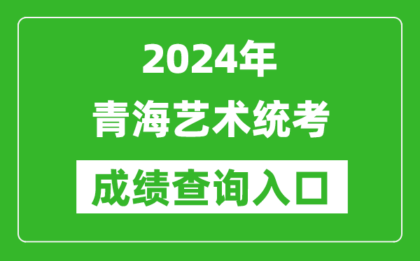 2024年青海艺术统考成绩查询入口网址（http://www.qhjyks.com/）