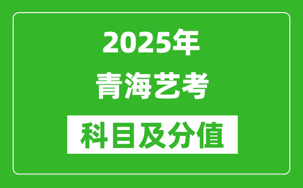 2025年青海艺考科目及分值设置,青海艺考满分是多少