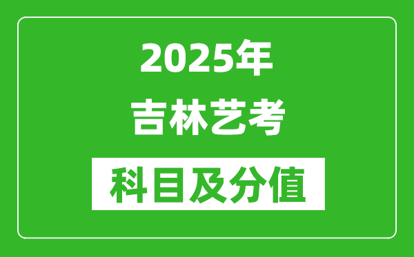 2025年吉林艺考科目及分值设置,吉林艺考满分是多少