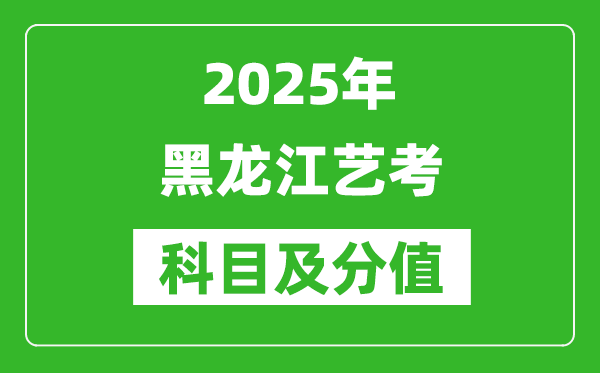 2025年黑龙江艺考科目及分值设置,黑龙江艺考满分是多少