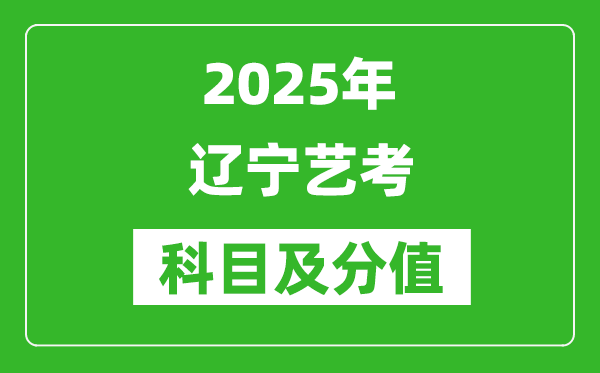 2025年辽宁艺考科目及分值设置,辽宁艺考满分是多少