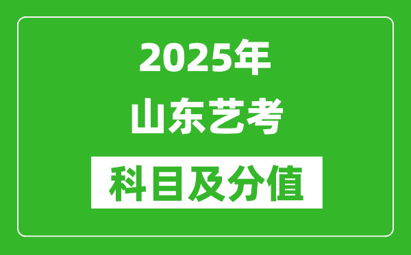 2025年山东艺考科目及分值设置,山东艺考满分是多少